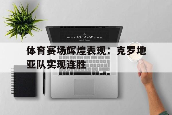 包含体育赛场辉煌表现:克罗地亚队实现连胜的词条 包含体育赛场辉煌表现:克罗地亚队实现连胜的词条